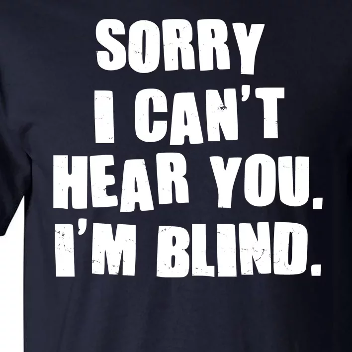 Sorry I Can' Hear You I'm Blind Tall T-Shirt