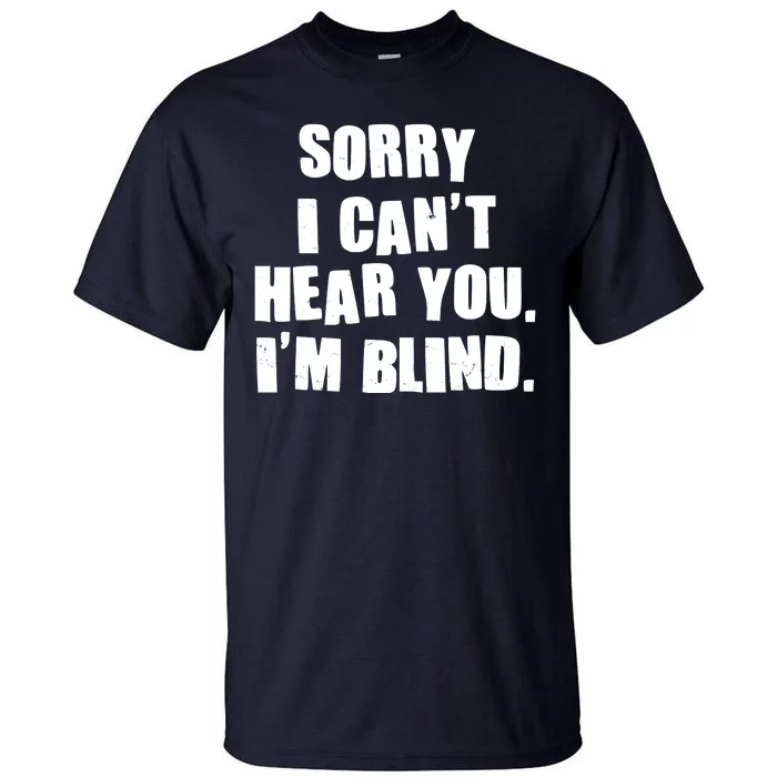 Sorry I Can' Hear You I'm Blind Tall T-Shirt