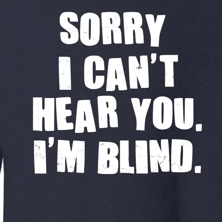 Sorry I Can' Hear You I'm Blind Toddler Sweatshirt