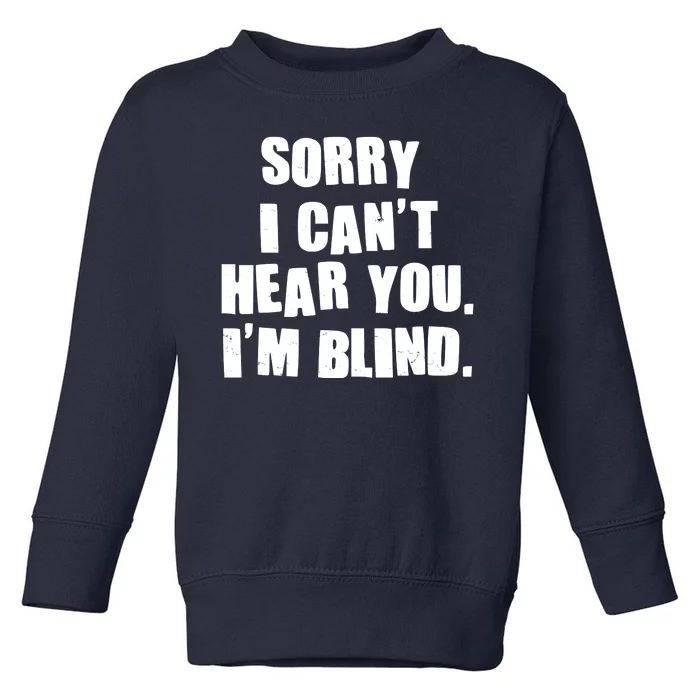 Sorry I Can' Hear You I'm Blind Toddler Sweatshirt