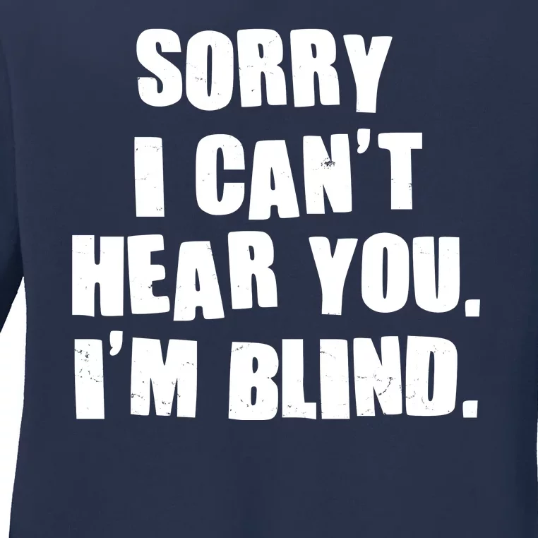 Sorry I Can' Hear You I'm Blind Ladies Long Sleeve Shirt