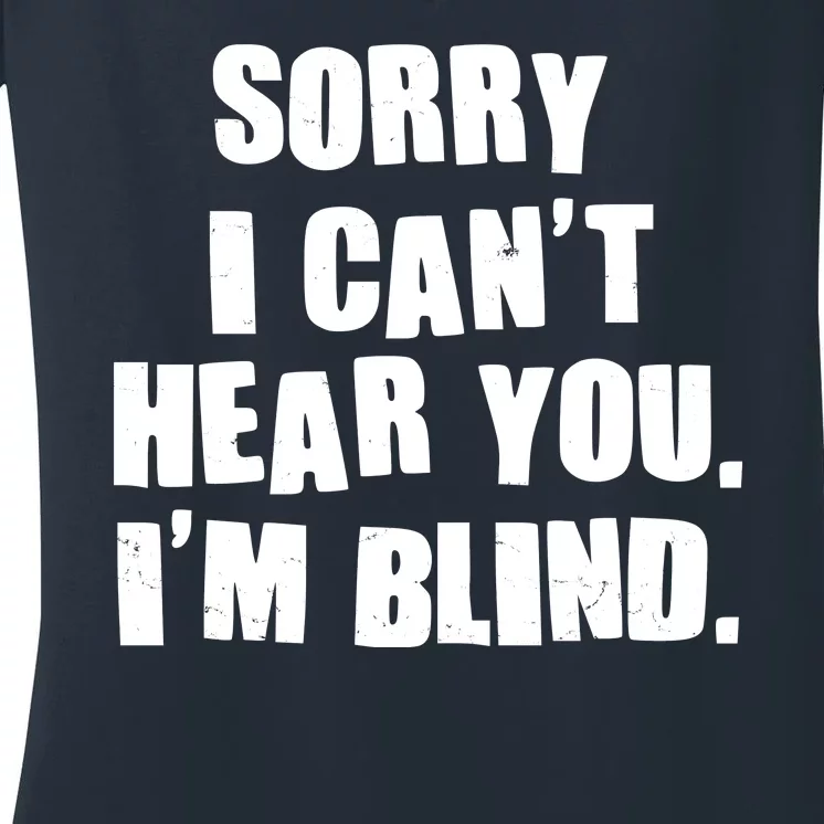 Sorry I Can' Hear You I'm Blind Women's V-Neck T-Shirt