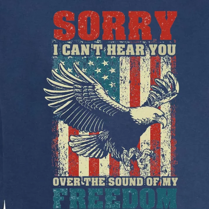 Sorry I Cant Hear You Over The Sound Of My Freedom Garment-Dyed Sweatshirt