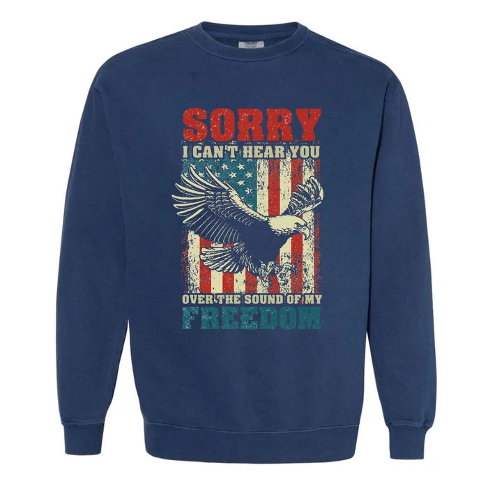 Sorry I Cant Hear You Over The Sound Of My Freedom Garment-Dyed Sweatshirt