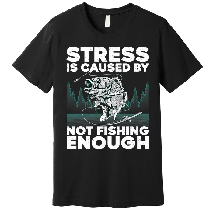 Stress Is Caused By Not Fishing Enough Funny Fishing Bass Fly Fishing Lovers Premium T-Shirt