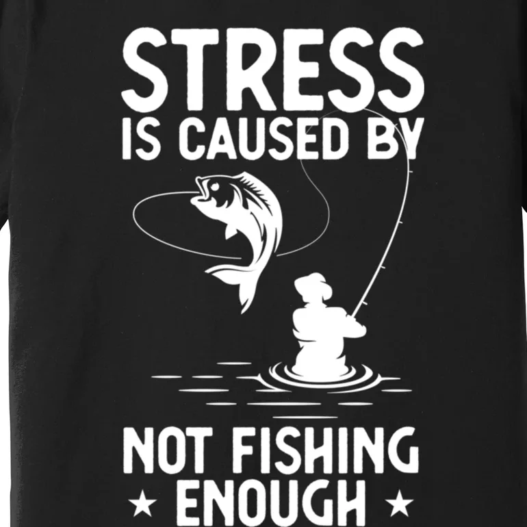 Stress Is Caused By Not Fishing Enough Funny Fishing Bass Fly Fishing Lovers Premium T-Shirt