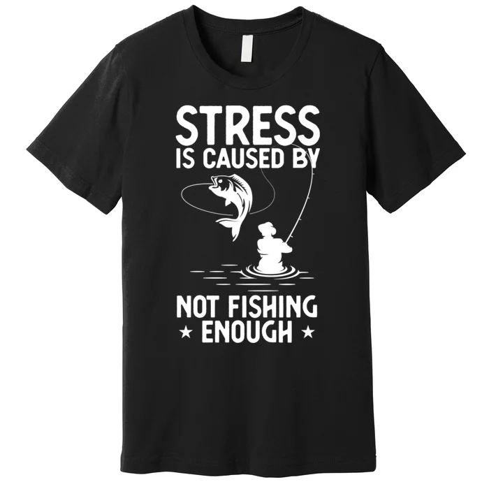 Stress Is Caused By Not Fishing Enough Funny Fishing Bass Fly Fishing Lovers Premium T-Shirt