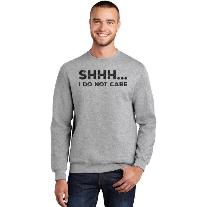 Shhh I Do Not Care Funny Humorous Sarcastic Rude Saying Tall Sweatshirt