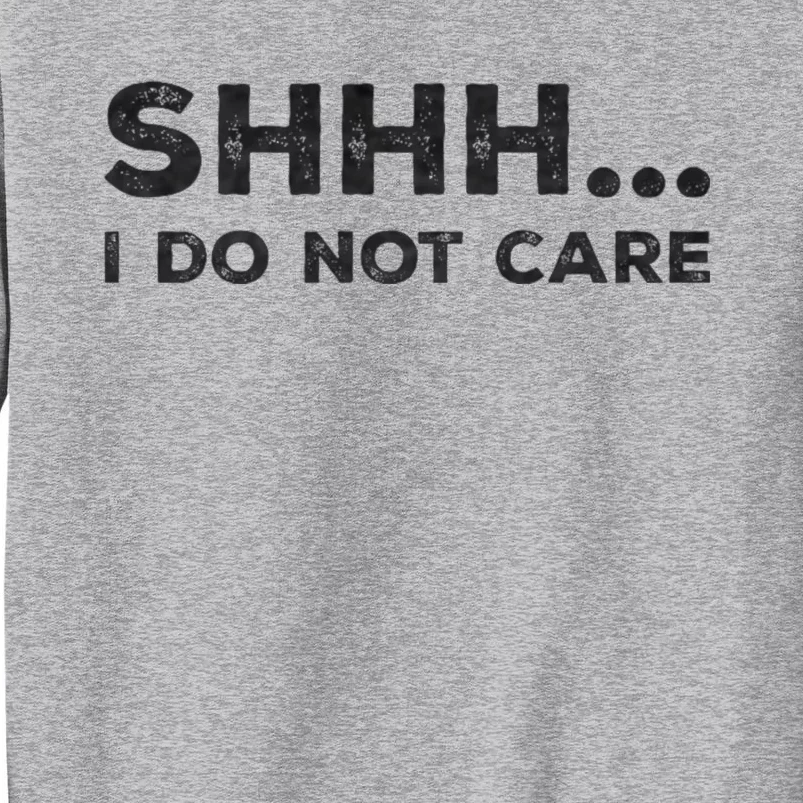 Shhh I Do Not Care Funny Humorous Sarcastic Rude Saying Tall Sweatshirt