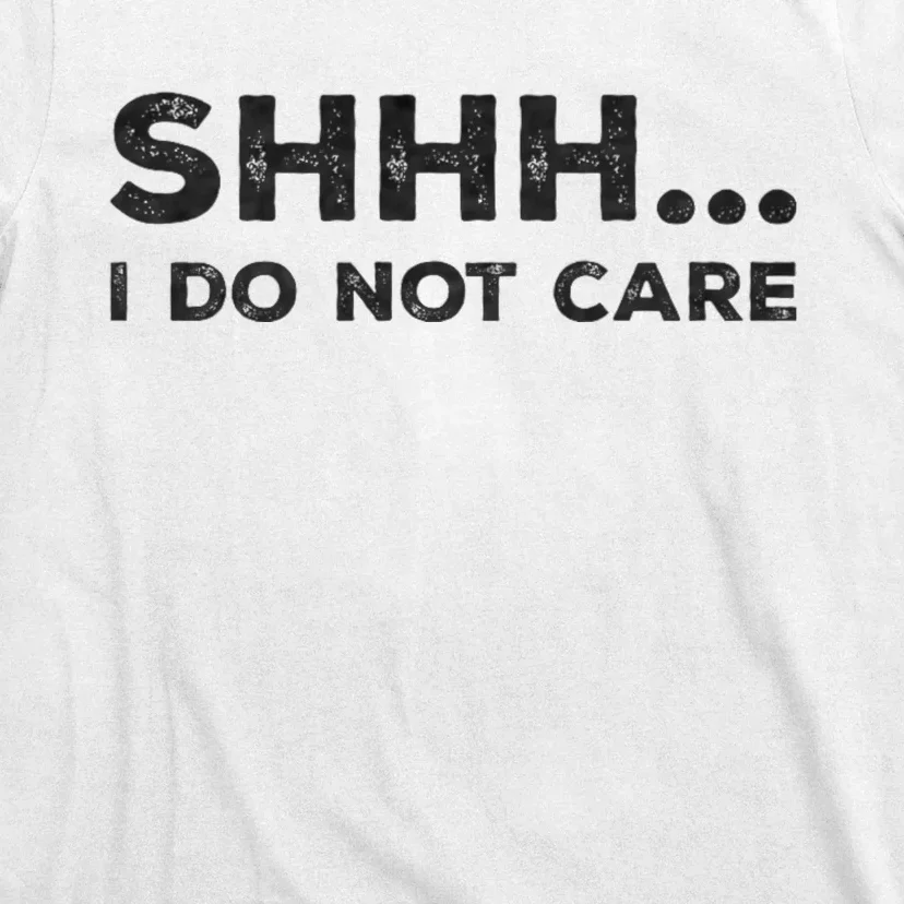 Shhh I Do Not Care Funny Humorous Sarcastic Rude Saying T-Shirt