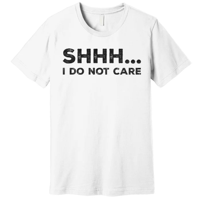 Shhh I Do Not Care Funny Humorous Sarcastic Rude Saying Premium T-Shirt