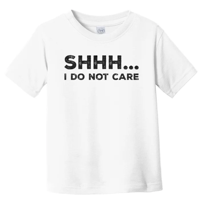 Shhh I Do Not Care Funny Humorous Sarcastic Rude Saying Toddler T-Shirt