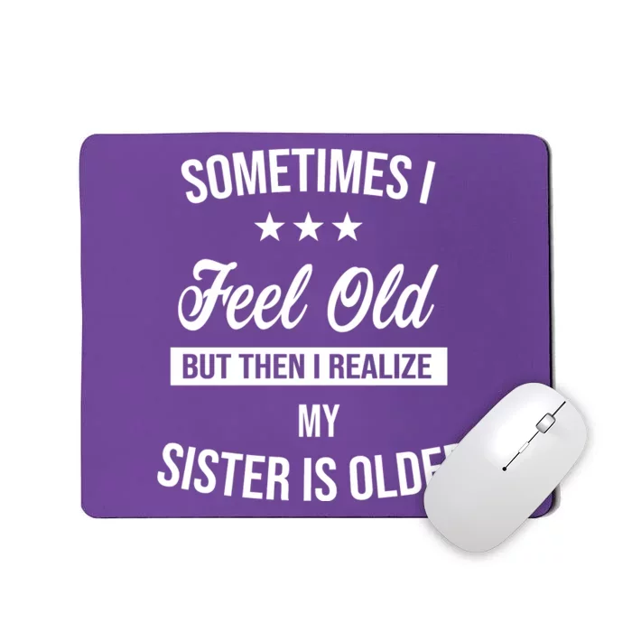 Sometimes I Feel Old But Then I Realize My Sister Is Older Mousepad