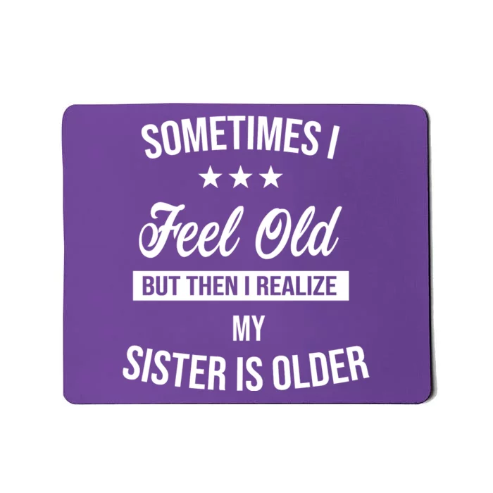 Sometimes I Feel Old But Then I Realize My Sister Is Older Mousepad