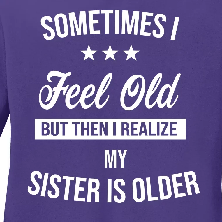 Sometimes I Feel Old But Then I Realize My Sister Is Older Ladies Long Sleeve Shirt