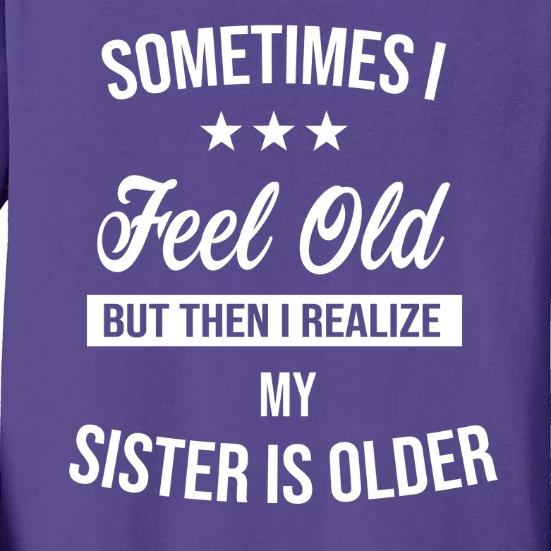 Sometimes I Feel Old But Then I Realize My Sister Is Older Kids Long Sleeve Shirt