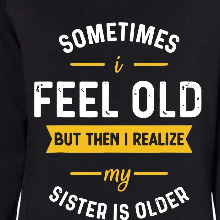 Sometimes I Feel Old But Then I Realize My Sister Is Older Womens California Wash Sweatshirt