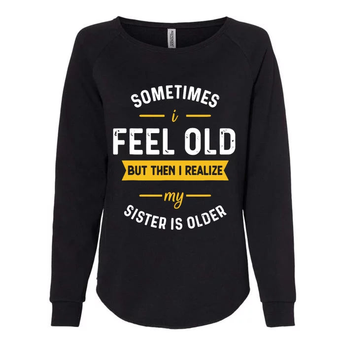 Sometimes I Feel Old But Then I Realize My Sister Is Older Womens California Wash Sweatshirt