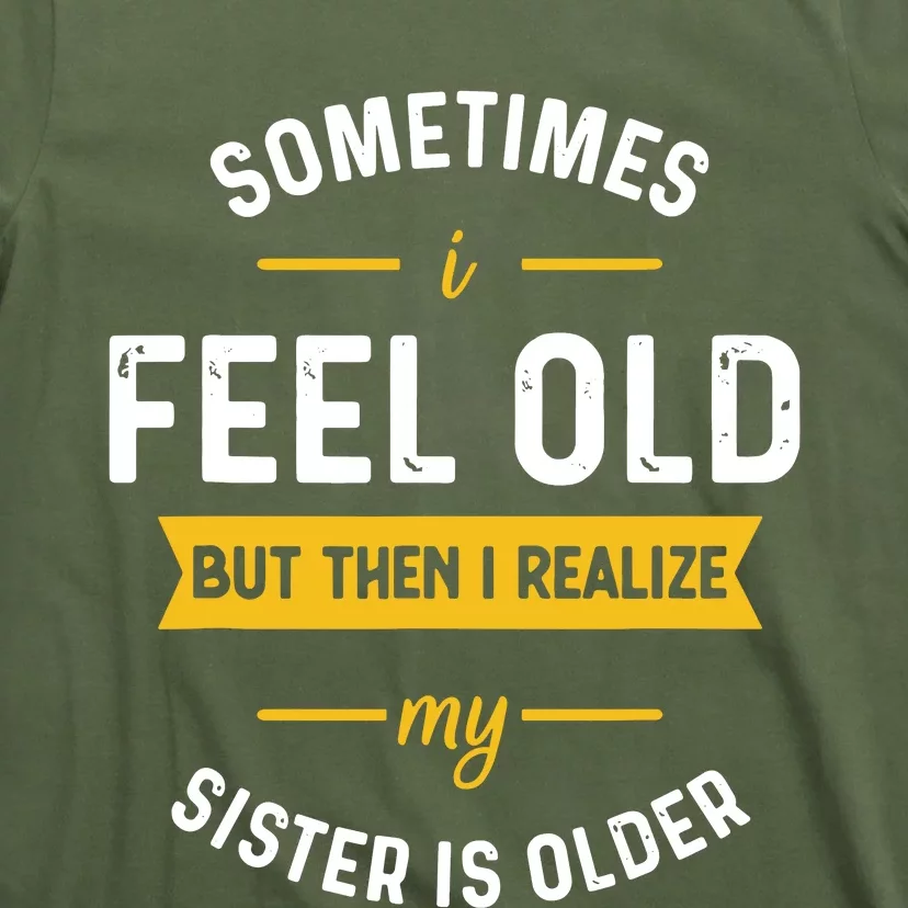 Sometimes I Feel Old But Then I Realize My Sister Is Older T-Shirt