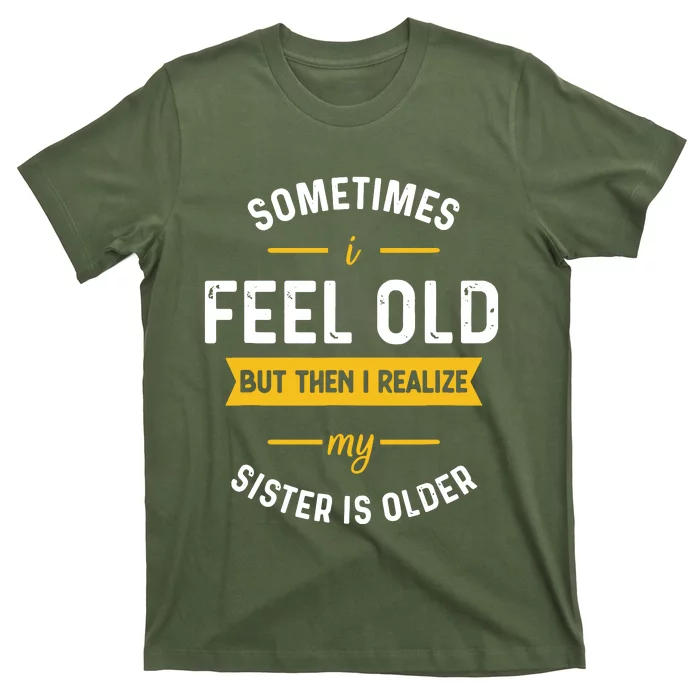 Sometimes I Feel Old But Then I Realize My Sister Is Older T-Shirt