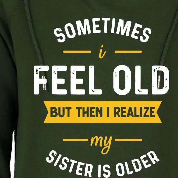 Sometimes I Feel Old But Then I Realize My Sister Is Older Womens Funnel Neck Pullover Hood