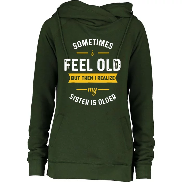 Sometimes I Feel Old But Then I Realize My Sister Is Older Womens Funnel Neck Pullover Hood