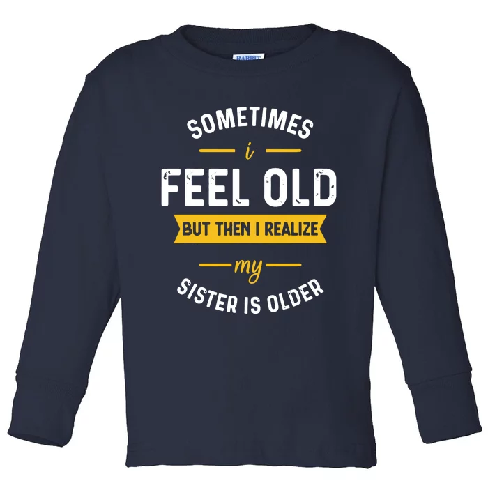 Sometimes I Feel Old But Then I Realize My Sister Is Older Toddler Long Sleeve Shirt