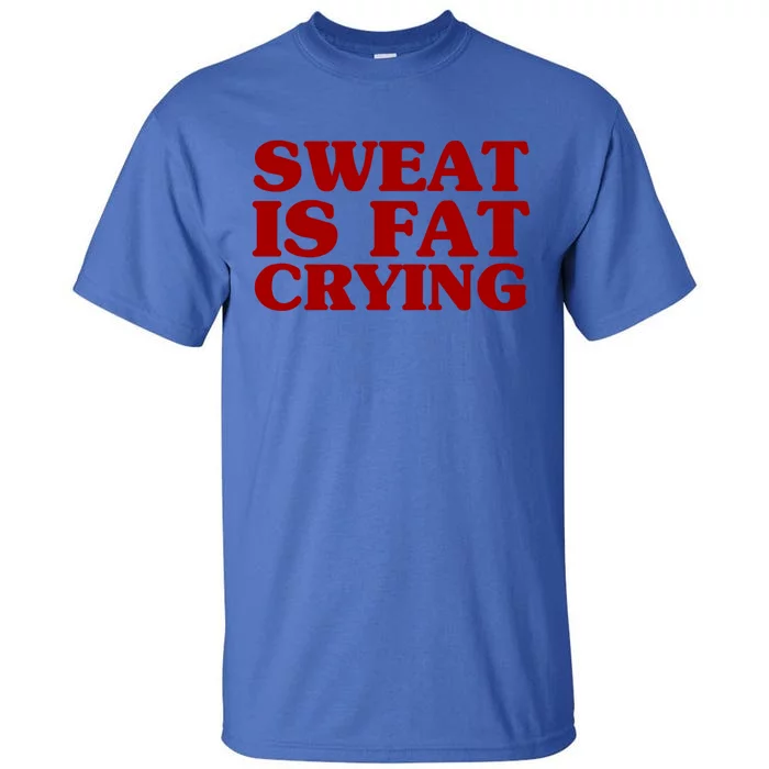 Sweat Is Fat Crying Funny Cool Fitness Work Out Quote Gift Tall T-Shirt