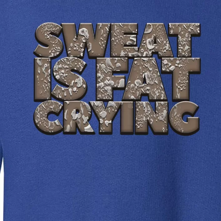 Sweat Is Fat Crying Funny Comical Gift Fitness Gym Gift Toddler Sweatshirt