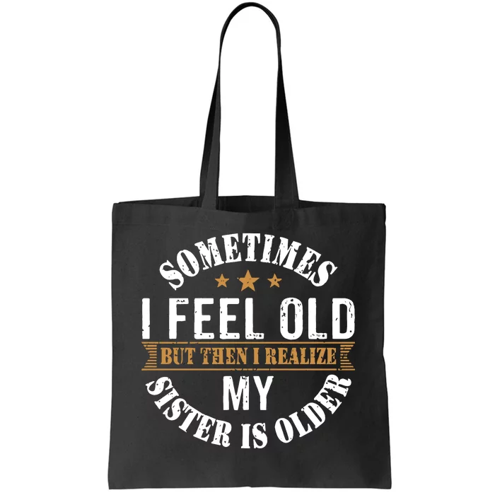 Sometimes I Feel Old But Then I Realize My Sister Is Older Tote Bag