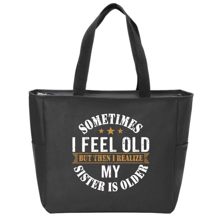 Sometimes I Feel Old But Then I Realize My Sister Is Older Zip Tote Bag