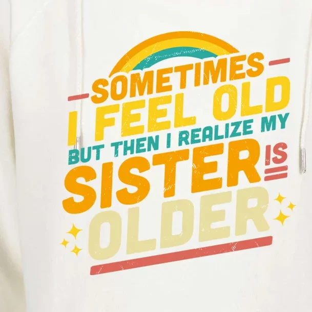 Sometimes I Feel Old But Then I Realize My Sister Is Older Great Gift Womens Funnel Neck Pullover Hood