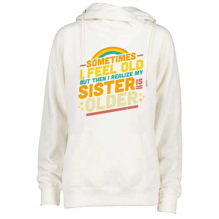 Sometimes I Feel Old But Then I Realize My Sister Is Older Great Gift Womens Funnel Neck Pullover Hood