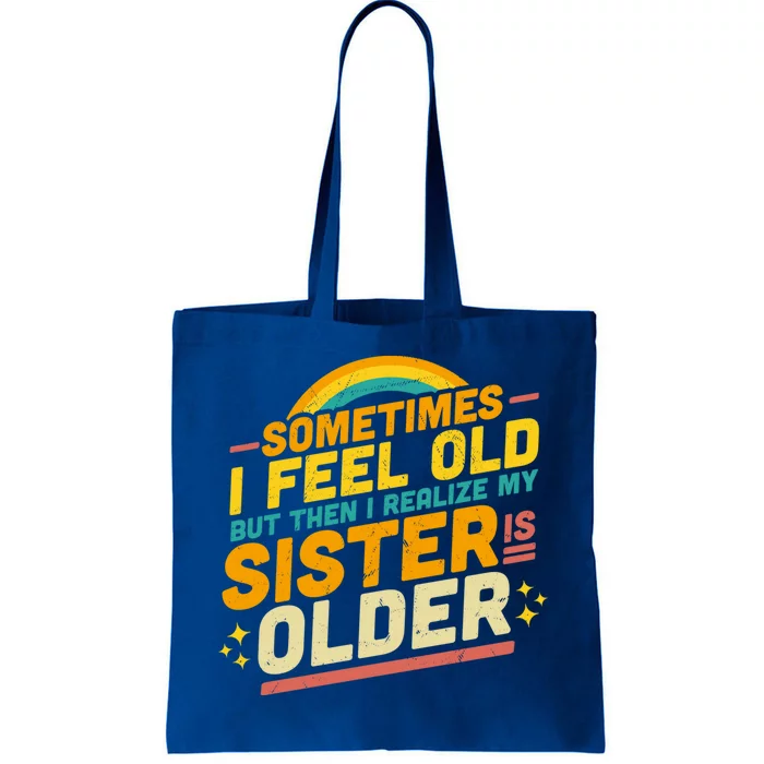 Sometimes I Feel Old But Then I Realize My Sister Is Older Great Gift Tote Bag