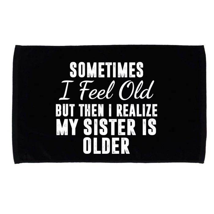 Sometime I Feel Old But Then I Realize My Sister Is Older Microfiber Hand Towel