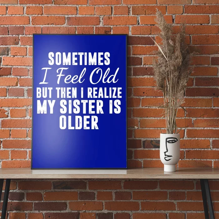 Sometime I Feel Old But Then I Realize My Sister Is Older Poster