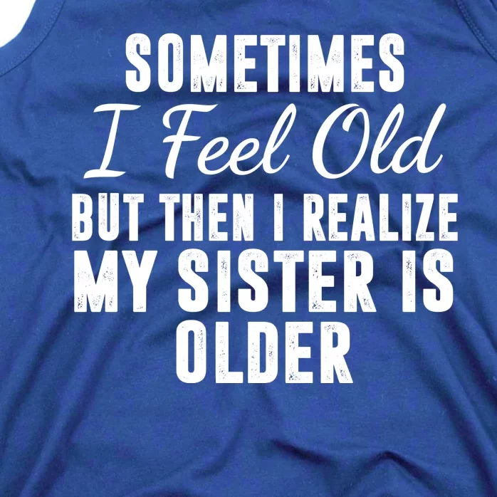 Sometime I Feel Old But Then I Realize My Sister Is Older Tank Top