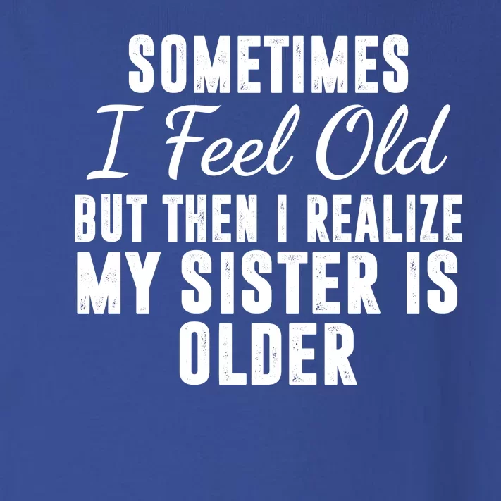 Sometime I Feel Old But Then I Realize My Sister Is Older Toddler Long Sleeve Shirt