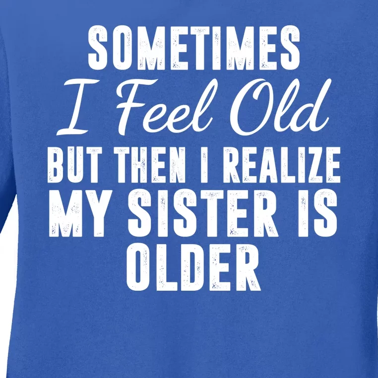 Sometime I Feel Old But Then I Realize My Sister Is Older Ladies Long Sleeve Shirt