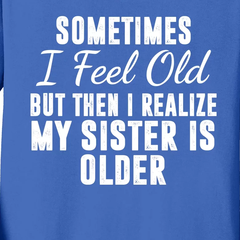 Sometime I Feel Old But Then I Realize My Sister Is Older Kids Long Sleeve Shirt