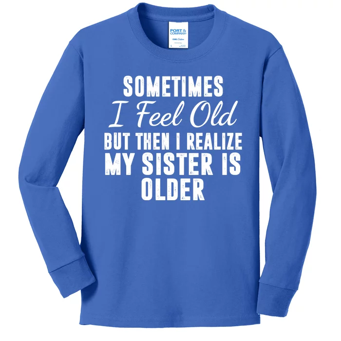 Sometime I Feel Old But Then I Realize My Sister Is Older Kids Long Sleeve Shirt