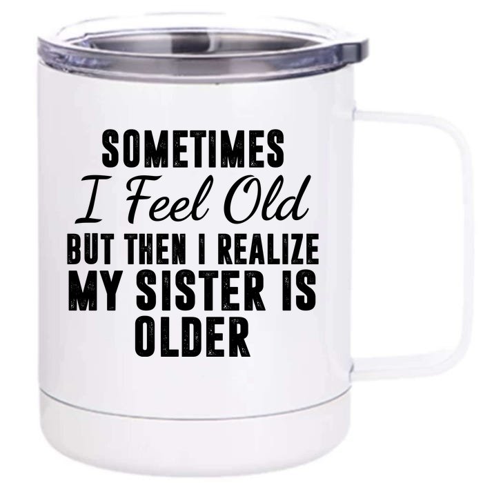 Sometime I Feel Old But Then I Realize My Sister Is Older Front & Back 12oz Stainless Steel Tumbler Cup