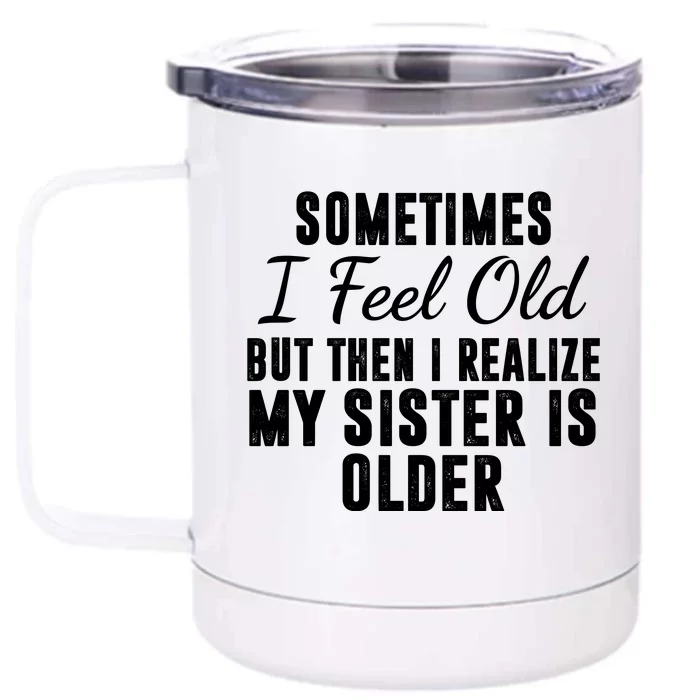 Sometime I Feel Old But Then I Realize My Sister Is Older Front & Back 12oz Stainless Steel Tumbler Cup