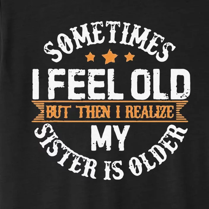 Sometimes I Feel Old But Then I Realize My Sister Is Older ChromaSoft Performance T-Shirt