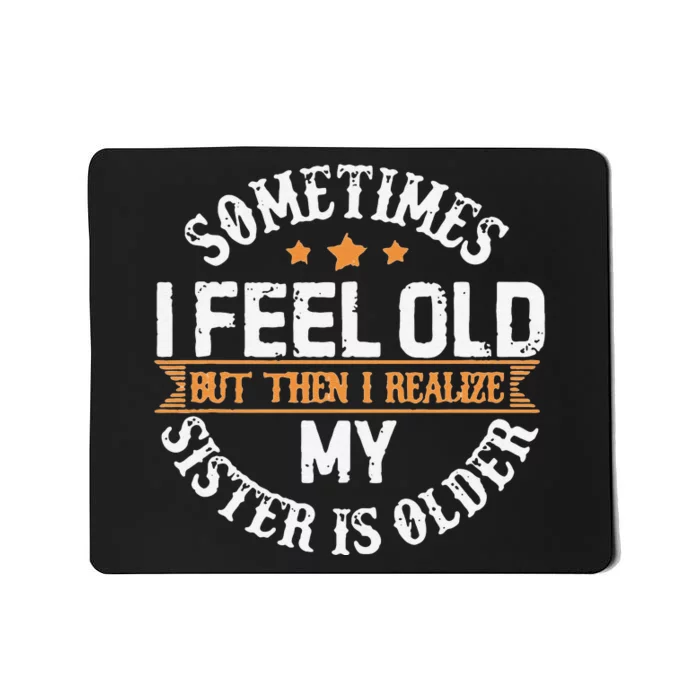 Sometimes I Feel Old But Then I Realize My Sister Is Older Mousepad