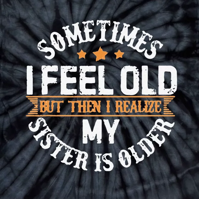 Sometimes I Feel Old But Then I Realize My Sister Is Older Tie-Dye T-Shirt