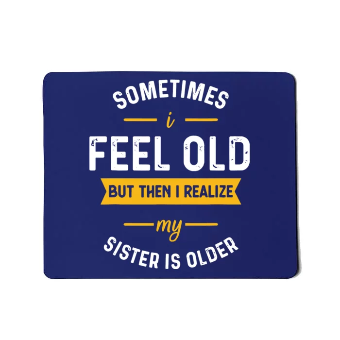 Sometimes I Feel Old But Then I Realize My Sister Is Older Mousepad