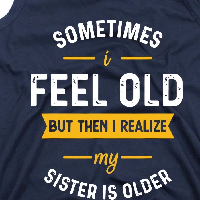 Sometimes I Feel Old But Then I Realize My Sister Is Older Tank Top