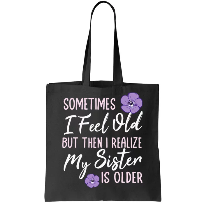 Sometimes I Feel Old But Then I Realize My Sister Is Older Tote Bag