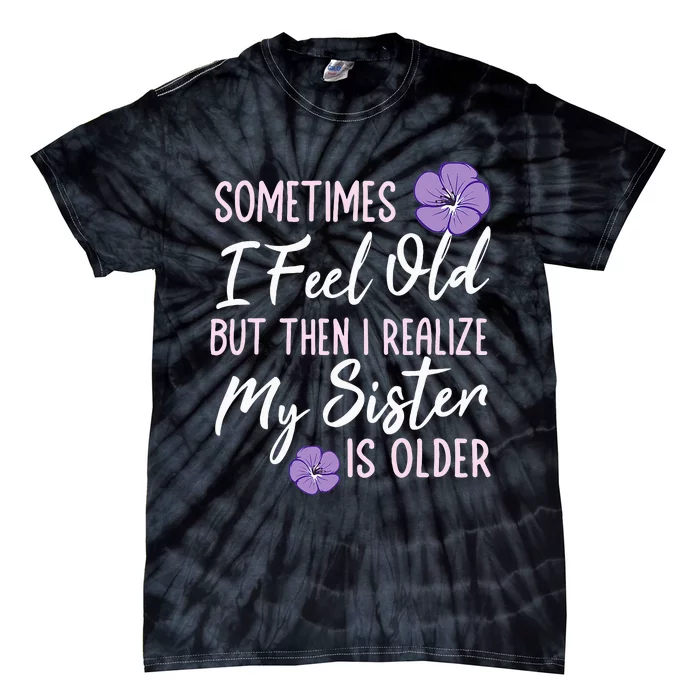 Sometimes I Feel Old But Then I Realize My Sister Is Older Tie-Dye T-Shirt